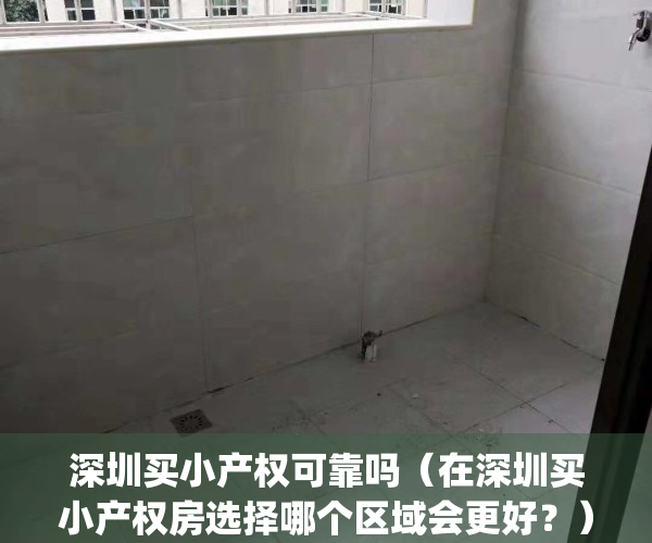 深圳买小产权可靠吗（在深圳买小产权房选择哪个区域会更好？）(深圳买小产权风险大吗)