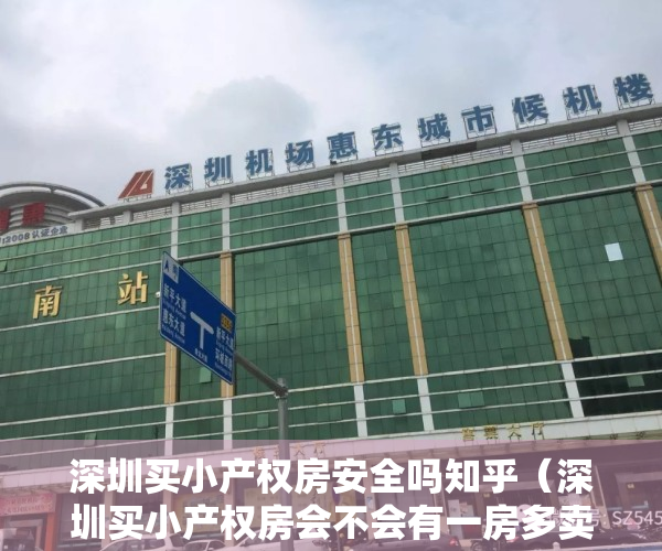 深圳买小产权房安全吗知乎（深圳买小产权房会不会有一房多卖的情况出现？）