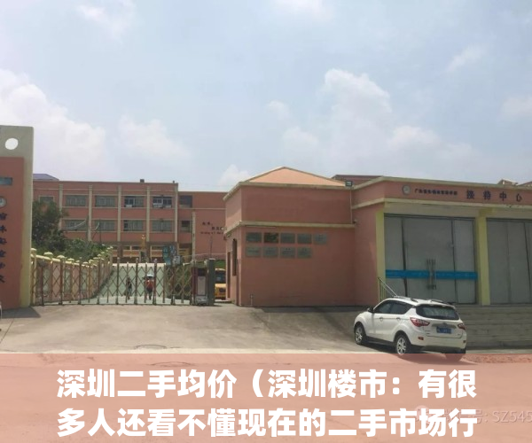 深圳二手均价（深圳楼市：有很多人还看不懂现在的二手市场行情）(深圳二手房价格?)