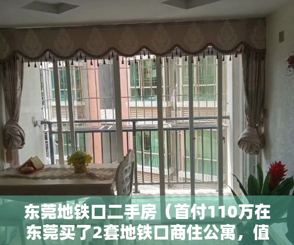 东莞地铁口二手房（首付110万在东莞买了2套地铁口商住公寓，值不值？如果是你们，你们会怎么做？）