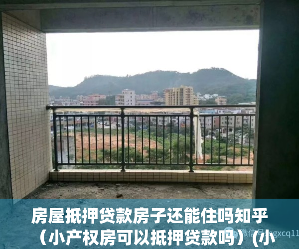 房屋抵押贷款房子还能住吗知乎（小产权房可以抵押贷款吗）(小产权房能抵押银行贷款吗?)