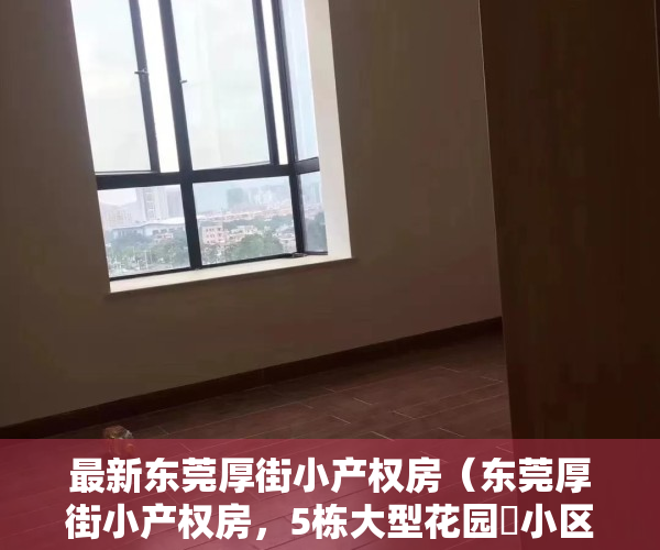 最新东莞厚街小产权房（东莞厚街小产权房，5栋大型花园️小区《华悦天城》，首付2万买2房，1：1停车位，临寮厦地铁口一站式的生活体验）