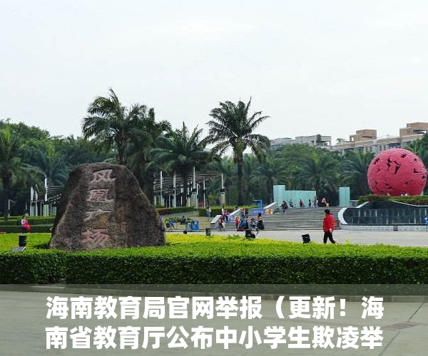 海南教育局官网举报（更新！海南省教育厅公布中小学生欺凌举报电话→）