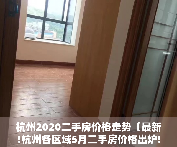 杭州2020二手房价格走势（最新!杭州各区域5月二手房价格出炉!看看你家小区房价多少）