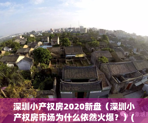 深圳小产权房2020新盘（深圳小产权房市场为什么依然火爆？）(深圳小产权房大全)