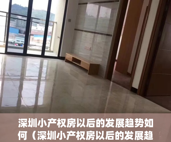 深圳小产权房以后的发展趋势如何（深圳小产权房以后的发展趋势！）(深圳小产权未来发展)