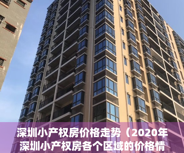 深圳小产权房价格走势（2020年深圳小产权房各个区域的价格情况）(2021年深圳小产权房价格)