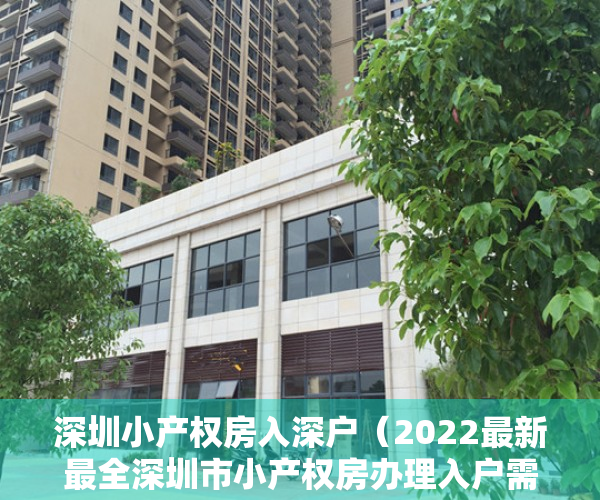 深圳小产权房入深户（2022最新最全深圳市小产权房办理入户需提供什么资料及办理流程）