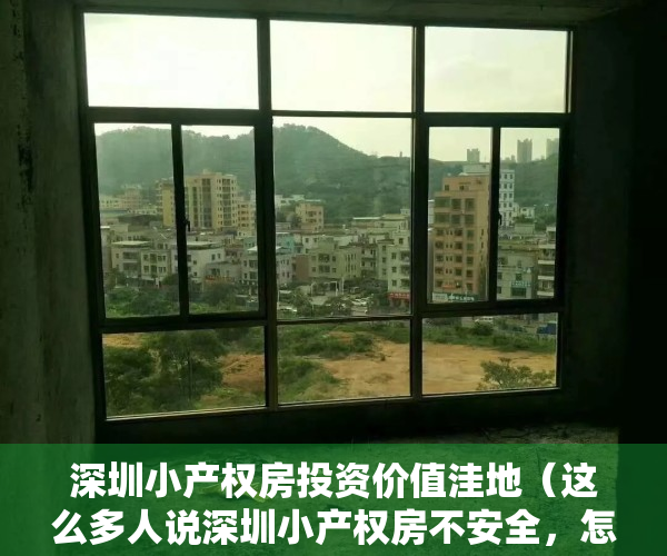 深圳小产权房投资价值洼地（这么多人说深圳小产权房不安全，怎么还是有那么多人买，就不怕强拆一无所有吗？）