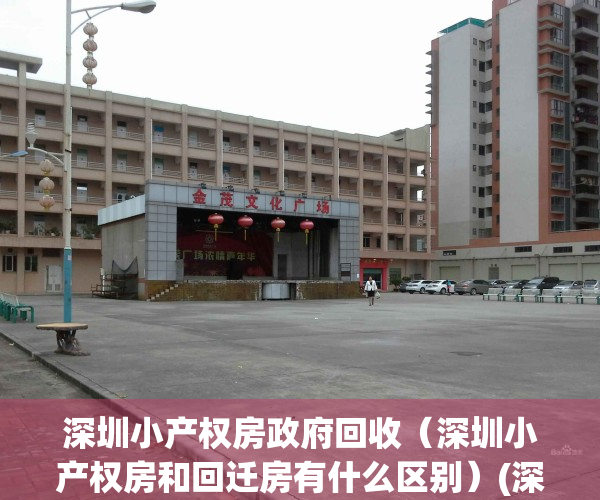 深圳小产权房政府回收（深圳小产权房和回迁房有什么区别）(深圳小产权房拆迁后赔款是赔给谁?)