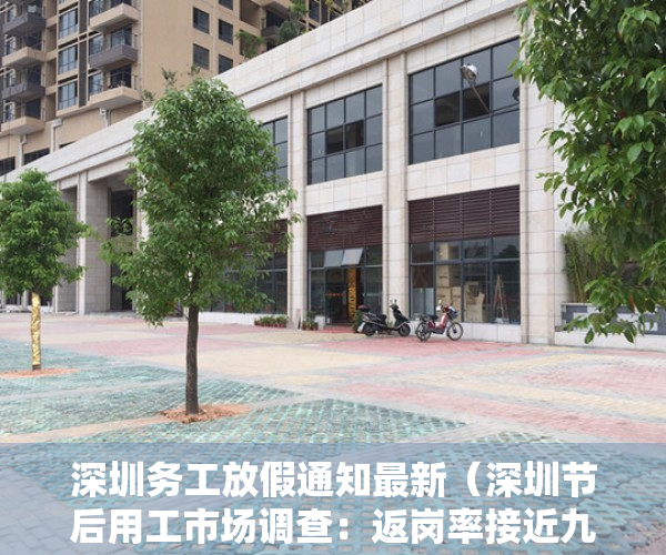 深圳务工放假通知最新（深圳节后用工市场调查：返岗率接近九成，小时工工价跌至低点）