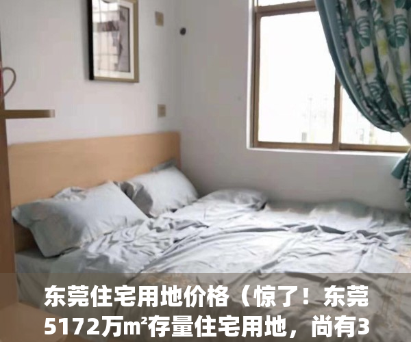 东莞住宅用地价格（惊了！东莞5172万㎡存量住宅用地，尚有3成待售）(东莞住宅用地竞买调控升级)