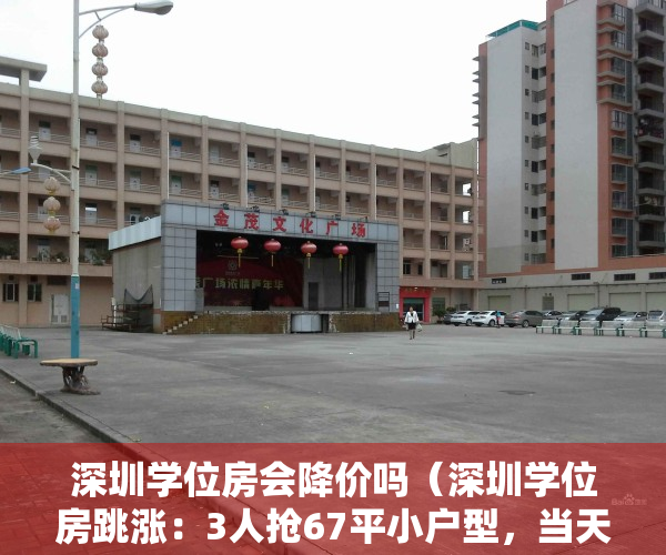 深圳学位房会降价吗（深圳学位房跳涨：3人抢67平小户型，当天760万全款成交）