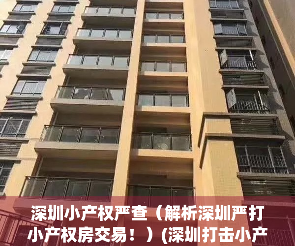 深圳小产权严查（解析深圳严打小产权房交易！）(深圳打击小产权房)