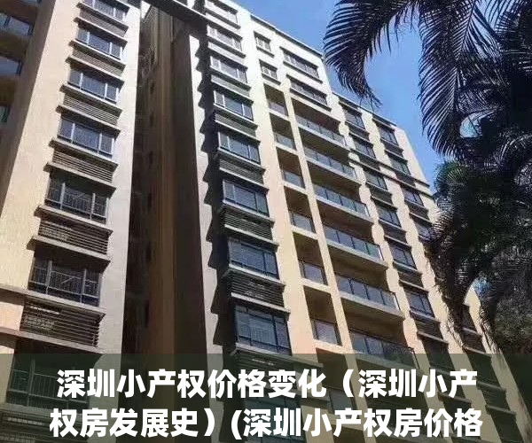 深圳小产权价格变化（深圳小产权房发展史）(深圳小产权房价格走势分析)