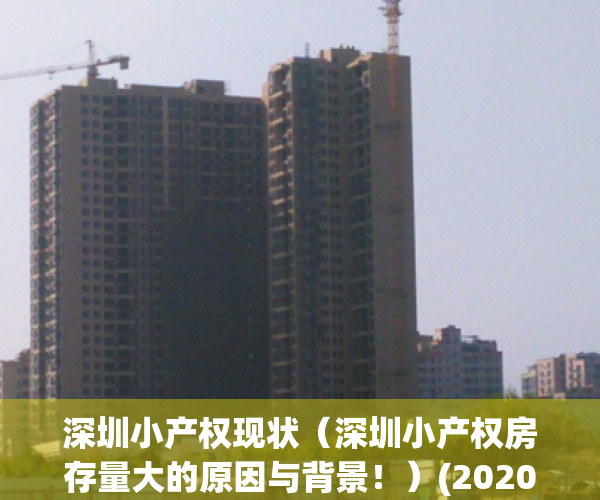 深圳小产权现状（深圳小产权房存量大的原因与背景！）(2020年深圳小产权现状)