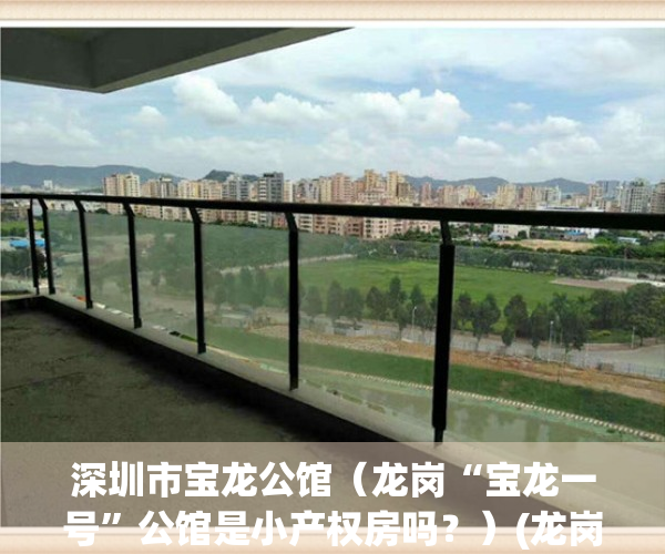 深圳市宝龙公馆（龙岗“宝龙一号”公馆是小产权房吗？）(龙岗宝龙公馆是公寓还是小产权)