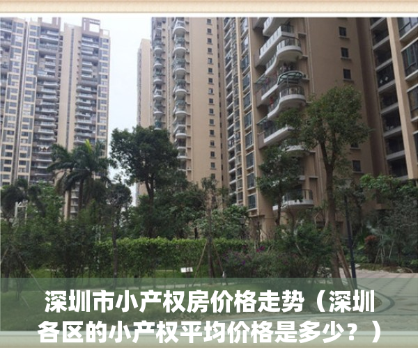 深圳市小产权房价格走势（深圳各区的小产权平均价格是多少？）(深圳小产权价格变化)