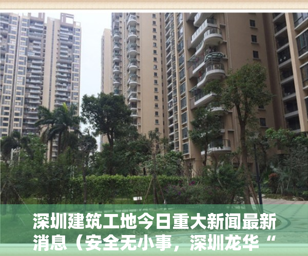 深圳建筑工地今日重大新闻最新消息（安全无小事，深圳龙华“直播式”突查建筑工地安全防护工作）