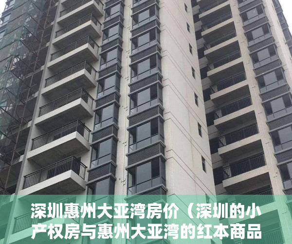 深圳惠州大亚湾房价（深圳的小产权房与惠州大亚湾的红本商品房哪个值得买？）