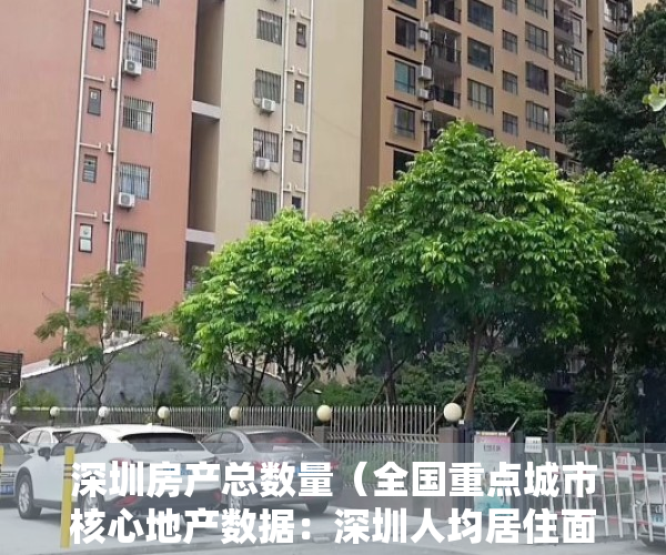 深圳房产总数量（全国重点城市核心地产数据：深圳人均居住面积最小，广州甲级写字楼空置率最低、东莞实际管理人口与户籍人口的比值最高）