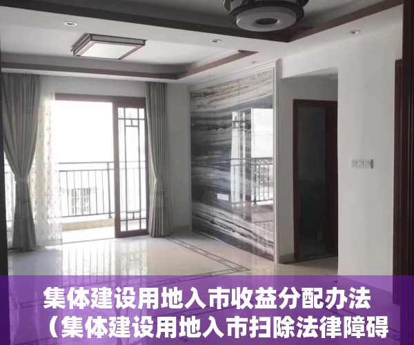 集体建设用地入市收益分配办法（集体建设用地入市扫除法律障碍，无关小产权房“转正”）