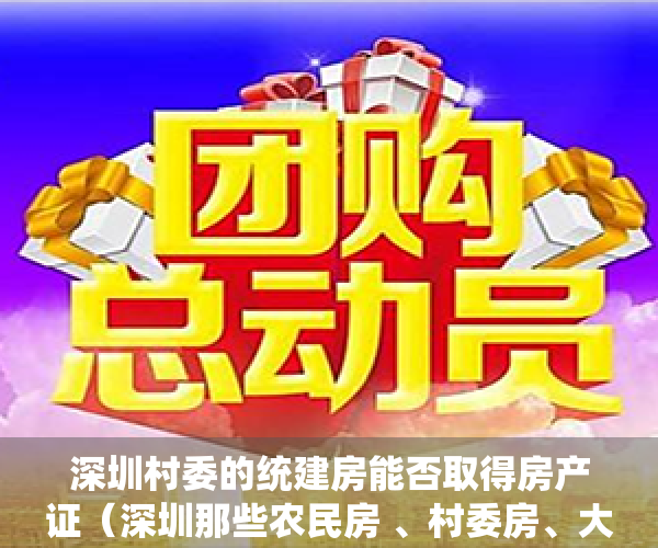 深圳村委的统建房能否取得房产证（深圳那些农民房 、村委房、大红本房有什么区别，哪个更有保障？）