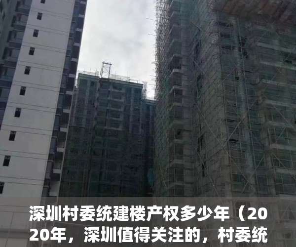 深圳村委统建楼产权多少年（2020年，深圳值得关注的，村委统建楼有哪些？）