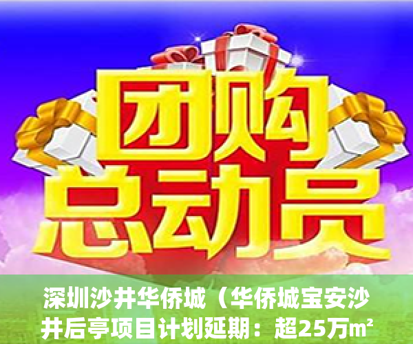 深圳沙井华侨城（华侨城宝安沙井后亭项目计划延期：超25万㎡！）(沙井 华侨城)