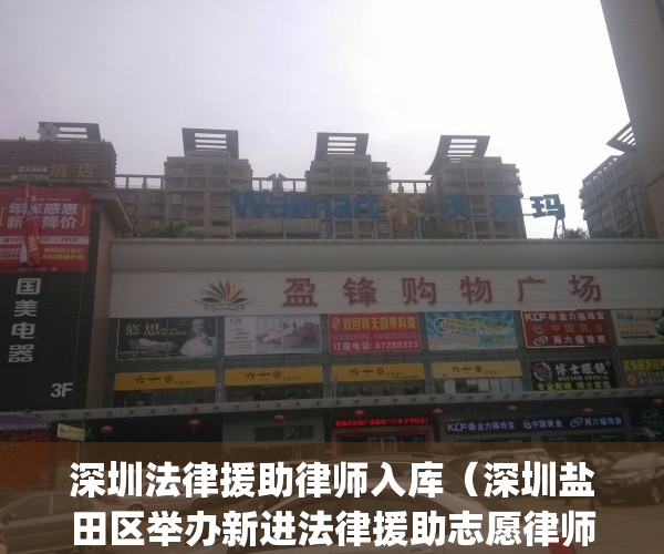 深圳法律援助律师入库（深圳盐田区举办新进法律援助志愿律师培训）(深圳法律援助律师要求)