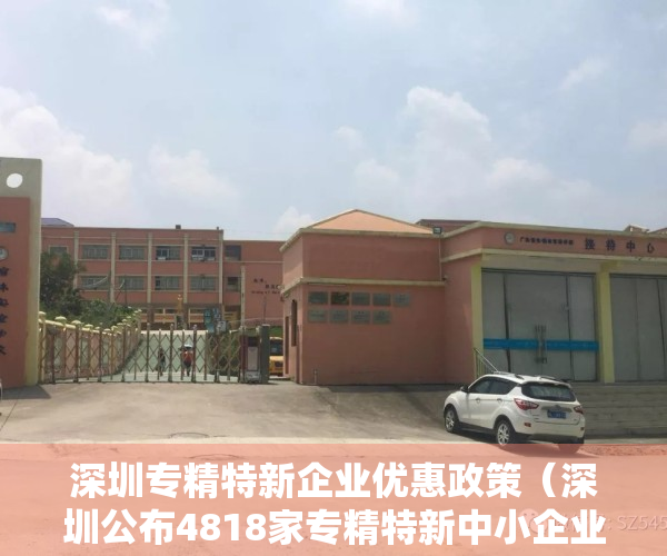 深圳专精特新企业优惠政策（深圳公布4818家专精特新中小企业名单：宝安数量第一，光明超过福田）