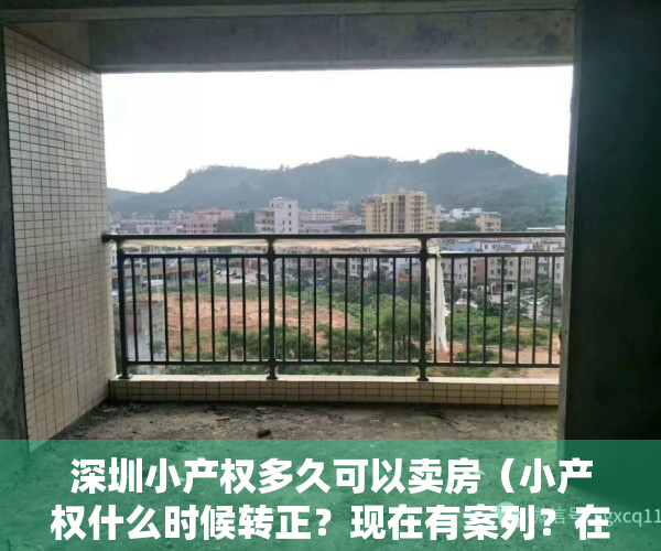 深圳小产权多久可以卖房（小产权什么时候转正？现在有案列？在深圳什么样的小产权值得入手？）