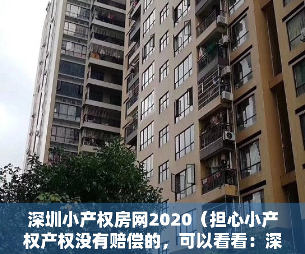 深圳小产权房网2020（担心小产权产权没有赔偿的，可以看看：深圳小产权房补偿真实案例！！！）