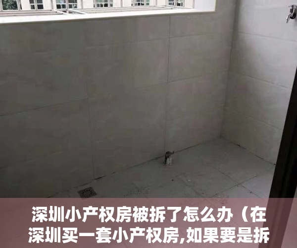 深圳小产权房被拆了怎么办（在深圳买一套小产权房,如果要是拆迁可以获得补偿吗？）