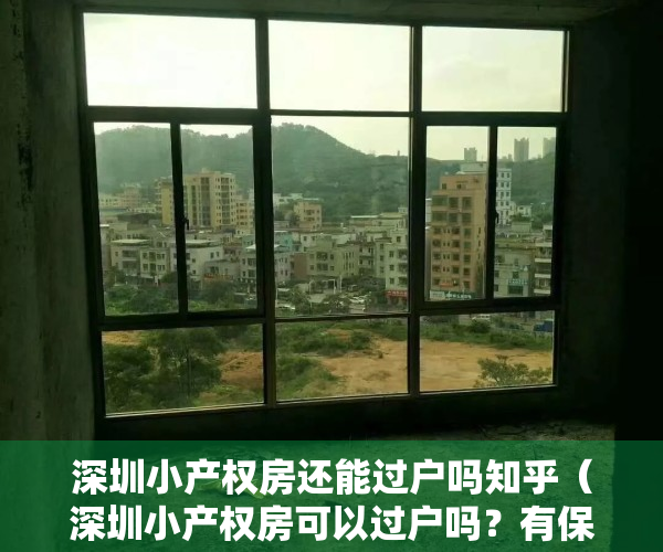 深圳小产权房还能过户吗知乎（深圳小产权房可以过户吗？有保障吗？可以落户申请学位吗？可以分期付款吗？本贴解答你所有问题。）