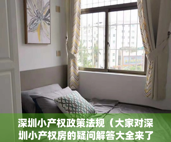 深圳小产权政策法规（大家对深圳小产权房的疑问解答大全来了）(深圳小产权房规范管理政策将出台)