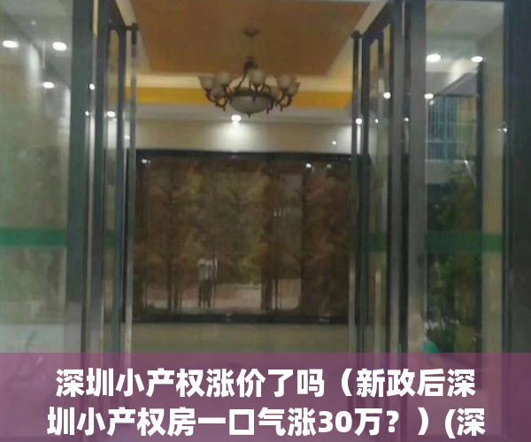 深圳小产权涨价了吗（新政后深圳小产权房一口气涨30万？）(深圳小产权价格变化)