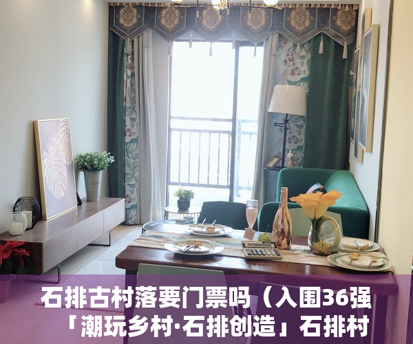 石排古村落要门票吗（入围36强  「潮玩乡村·石排创造」石排村镇新场景设计大赛）