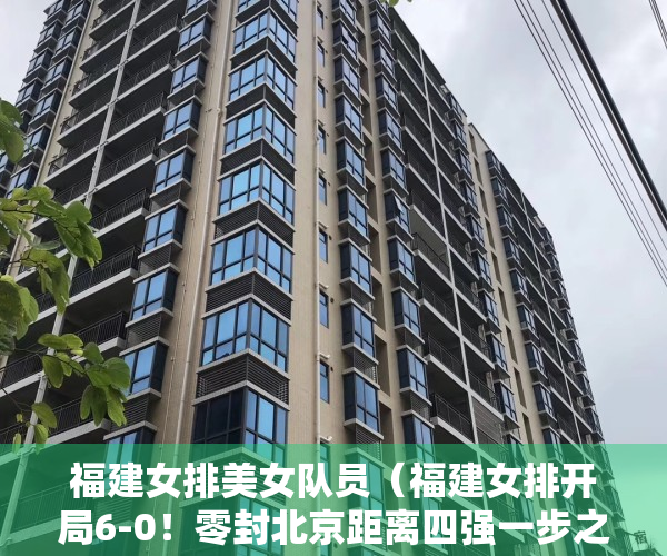 福建女排美女队员（福建女排开局6-0！零封北京距离四强一步之遥，小球细腻拦网发威）