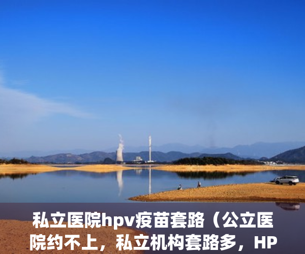 私立医院hpv疫苗套路（公立医院约不上，私立机构套路多，HPV疫苗乱加价几时休？）