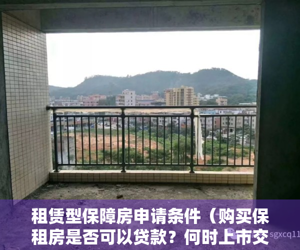 租赁型保障房申请条件（购买保租房是否可以贷款？何时上市交易？政策明确了）