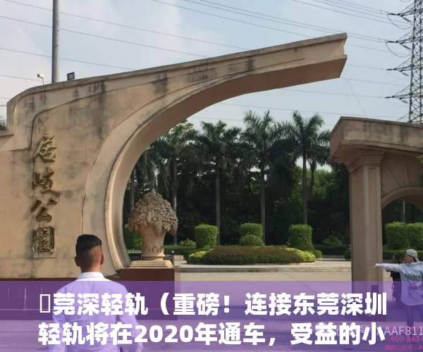 穂莞深轻轨（重磅！连接东莞深圳轻轨将在2020年通车，受益的小产权房一览！）