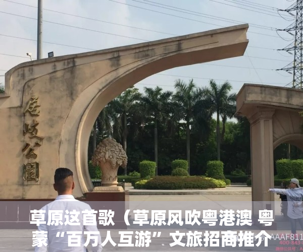 草原这首歌（草原风吹粤港澳 粤蒙“百万人互游”文旅招商推介会在深圳举办）