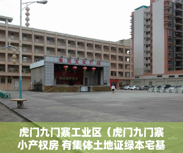 虎门九门寨工业区（虎门九门寨小产权房 有集体土地证绿本宅基地建房的小产权房）