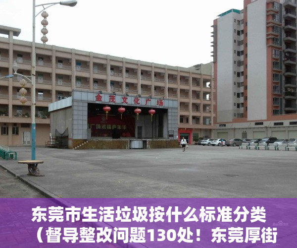 东莞市生活垃圾按什么标准分类（督导整改问题130处！东莞厚街持续加强生活垃圾产生源分类管理）