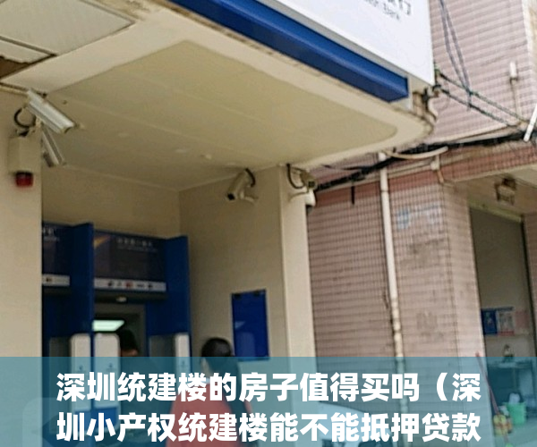 深圳统建楼的房子值得买吗（深圳小产权统建楼能不能抵押贷款？）(深圳统建楼有房产证吗)