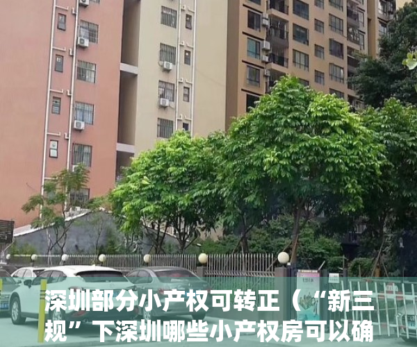 深圳部分小产权可转正（“新三规”下深圳哪些小产权房可以确权转正？）(深圳小产权房转正的有哪些)