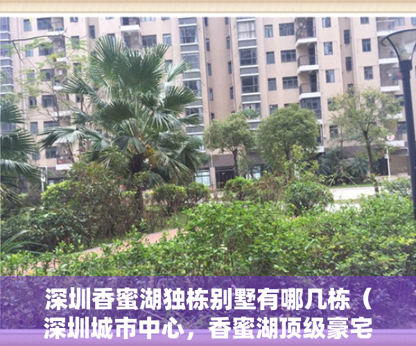 深圳香蜜湖独栋别墅有哪几栋（深圳城市中心，香蜜湖顶级豪宅，别墅，叠墅，大平层，经典珍藏！）