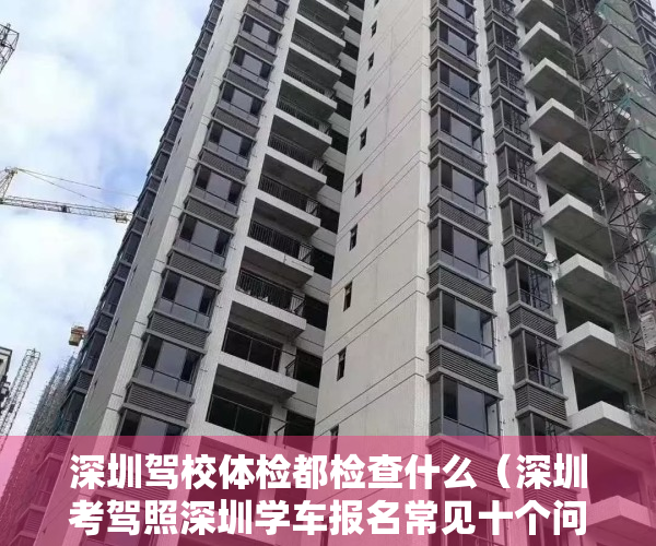 深圳驾校体检都检查什么（深圳考驾照深圳学车报名常见十个问题解答）