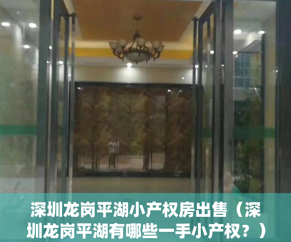 深圳龙岗平湖小产权房出售（深圳龙岗平湖有哪些一手小产权？）(深圳平湖小产权房价多少)